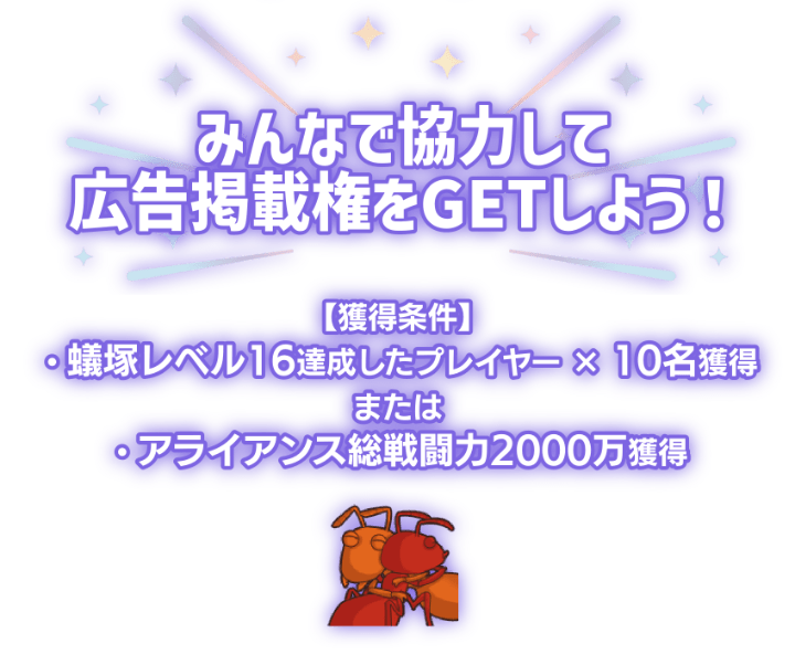 「みんなで協力して広告掲載権をGETしよう！」獲得条件は蟻塚レベル16を達成したプレイヤーを10名獲得またはアライアンス総戦闘力2000万を獲得。